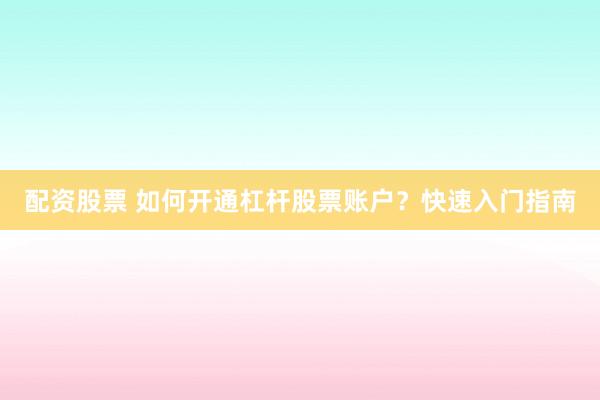 配资股票 如何开通杠杆股票账户？快速入门指南
