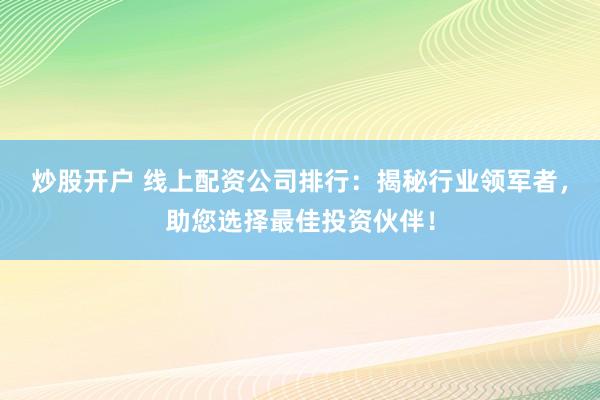 炒股开户 线上配资公司排行：揭秘行业领军者，助您选择最佳投资伙伴！