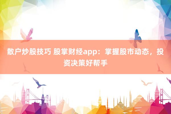 散户炒股技巧 股掌财经app：掌握股市动态，投资决策好帮手