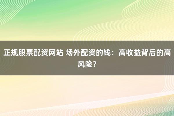 正规股票配资网站 场外配资的钱：高收益背后的高风险？