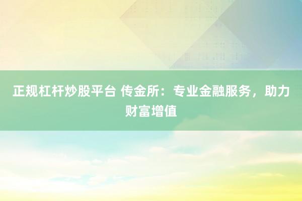 正规杠杆炒股平台 传金所：专业金融服务，助力财富增值