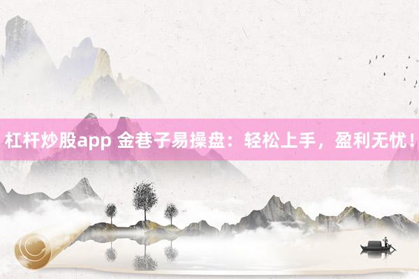 杠杆炒股app 金巷子易操盘：轻松上手，盈利无忧！