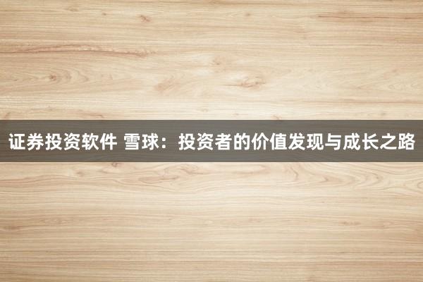 证券投资软件 雪球：投资者的价值发现与成长之路