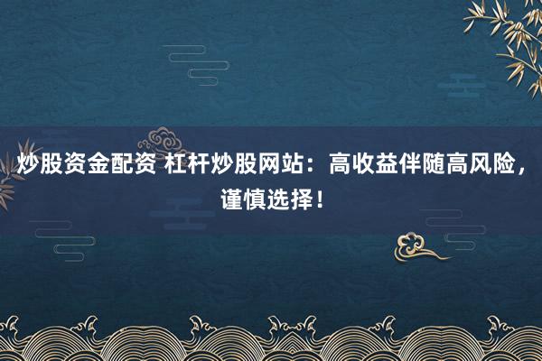 炒股资金配资 杠杆炒股网站：高收益伴随高风险，谨慎选择！