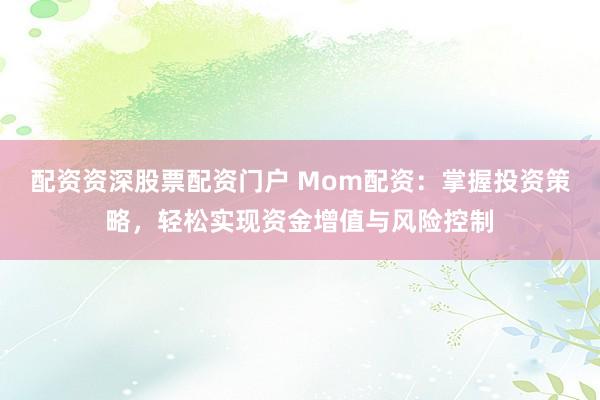 配资资深股票配资门户 Mom配资：掌握投资策略，轻松实现资金增值与风险控制