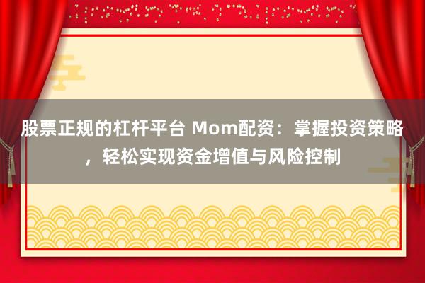 股票正规的杠杆平台 Mom配资：掌握投资策略，轻松实现资金增值与风险控制