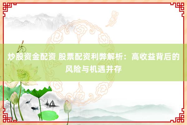 炒股资金配资 股票配资利弊解析：高收益背后的风险与机遇并存