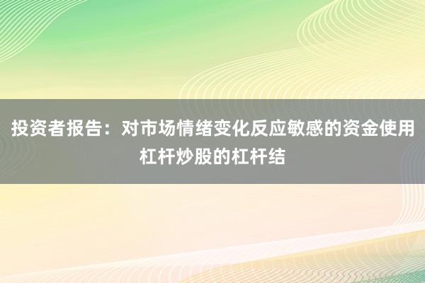 投资者报告：对市场情绪变化反应敏感的资金使用杠杆炒股的杠杆结
