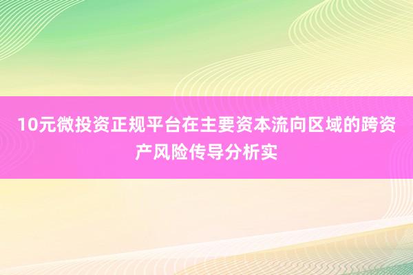 10元微投资正规平台在主要资本流向区域的跨资产风险传导分析实
