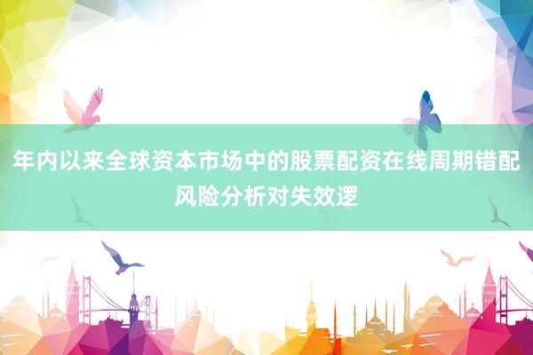 年内以来全球资本市场中的股票配资在线周期错配风险分析对失效逻