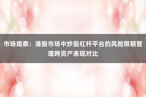 市场观察：港股市场中炒股杠杆平台的风险限额管理跨资产表现对比