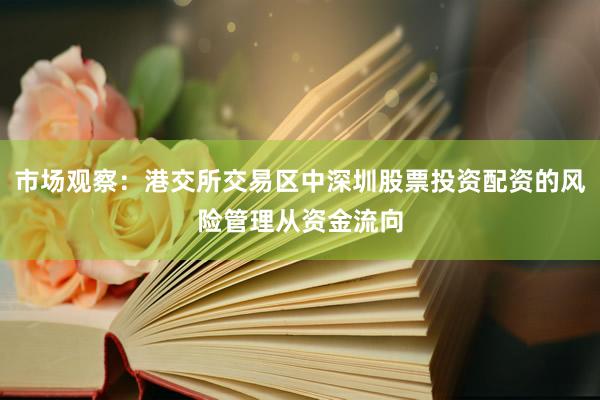 市场观察：港交所交易区中深圳股票投资配资的风险管理从资金流向