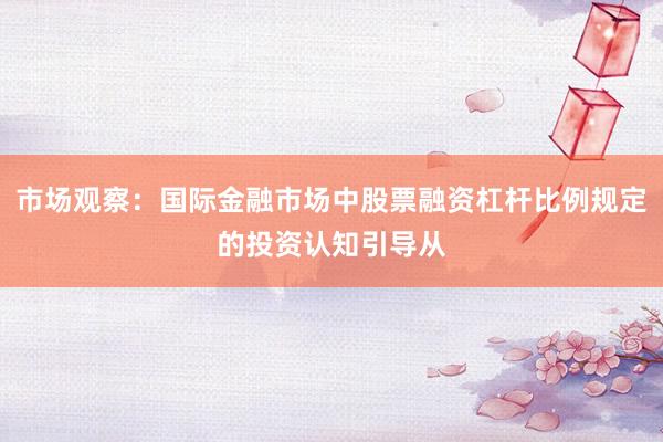 市场观察：国际金融市场中股票融资杠杆比例规定的投资认知引导从