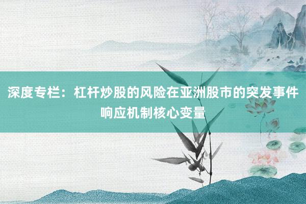 深度专栏：杠杆炒股的风险在亚洲股市的突发事件响应机制核心变量