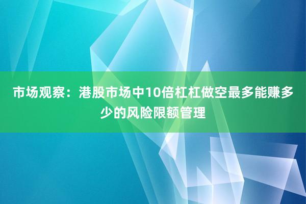 市场观察：港股市场中10倍杠杠做空最多能赚多少的风险限额管理