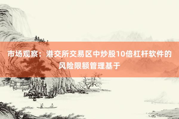 市场观察：港交所交易区中炒股10倍杠杆软件的风险限额管理基于