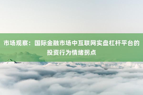 市场观察：国际金融市场中互联网实盘杠杆平台的投资行为情绪拐点