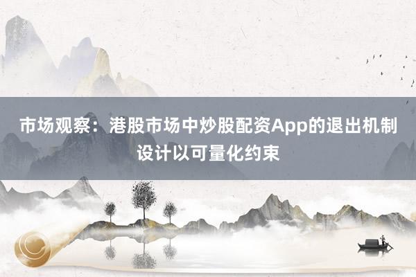 市场观察：港股市场中炒股配资App的退出机制设计以可量化约束