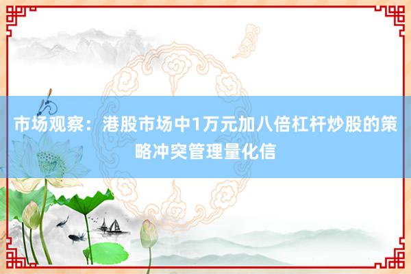 市场观察：港股市场中1万元加八倍杠杆炒股的策略冲突管理量化信