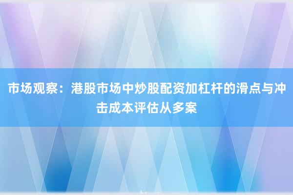 市场观察：港股市场中炒股配资加杠杆的滑点与冲击成本评估从多案