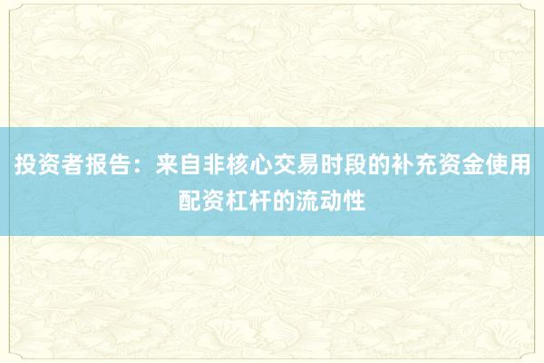 投资者报告：来自非核心交易时段的补充资金使用配资杠杆的流动性