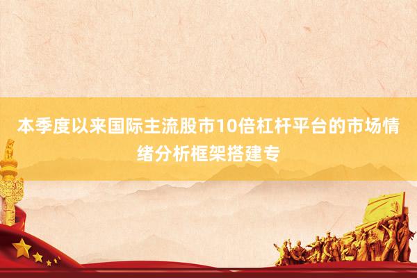 本季度以来国际主流股市10倍杠杆平台的市场情绪分析框架搭建专