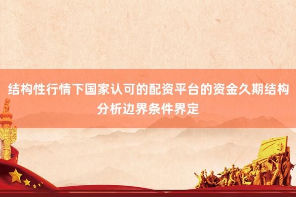 结构性行情下国家认可的配资平台的资金久期结构分析边界条件界定
