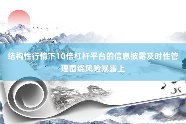 结构性行情下10倍杠杆平台的信息披露及时性管理围绕风险暴露上