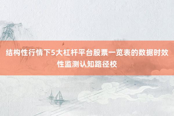 结构性行情下5大杠杆平台股票一览表的数据时效性监测认知路径校