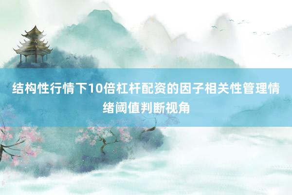 结构性行情下10倍杠杆配资的因子相关性管理情绪阈值判断视角