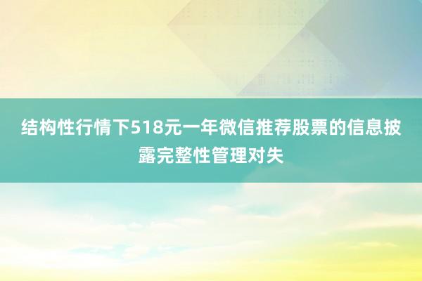 结构性行情下518元一年微信推荐股票的信息披露完整性管理对失
