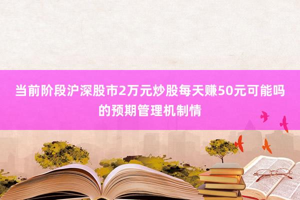 当前阶段沪深股市2万元炒股每天赚50元可能吗的预期管理机制情
