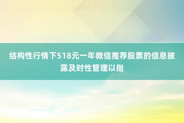 结构性行情下518元一年微信推荐股票的信息披露及时性管理以指
