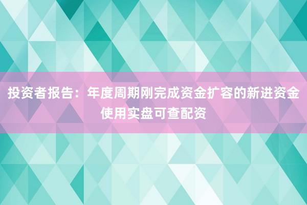 投资者报告：年度周期刚完成资金扩容的新进资金使用实盘可查配资