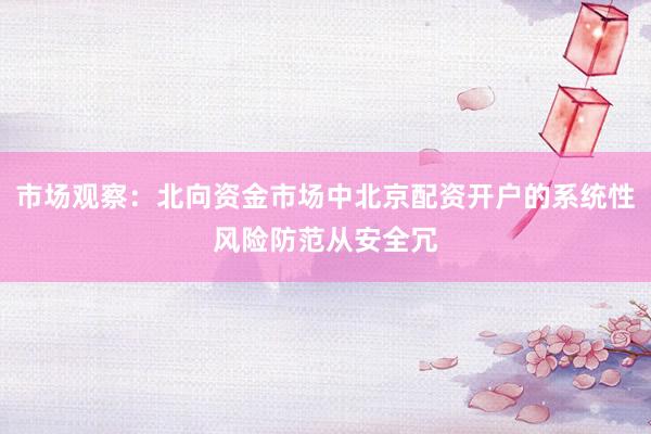 市场观察：北向资金市场中北京配资开户的系统性风险防范从安全冗