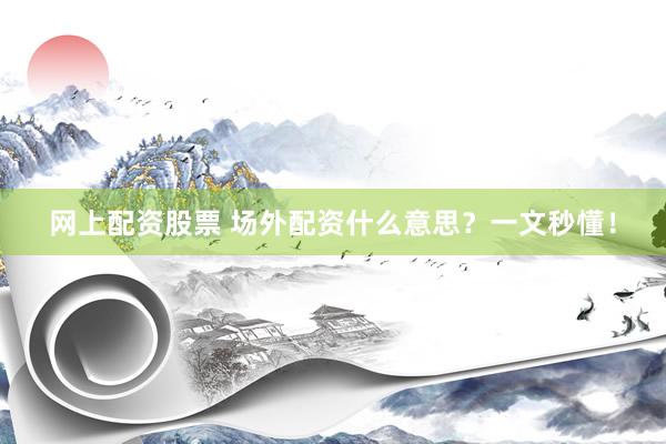网上配资股票 场外配资什么意思？一文秒懂！