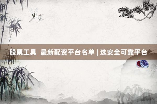 股票工具  最新配资平台名单 | 选安全可靠平台
