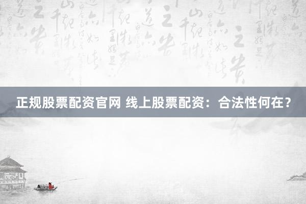 正规股票配资官网 线上股票配资：合法性何在？