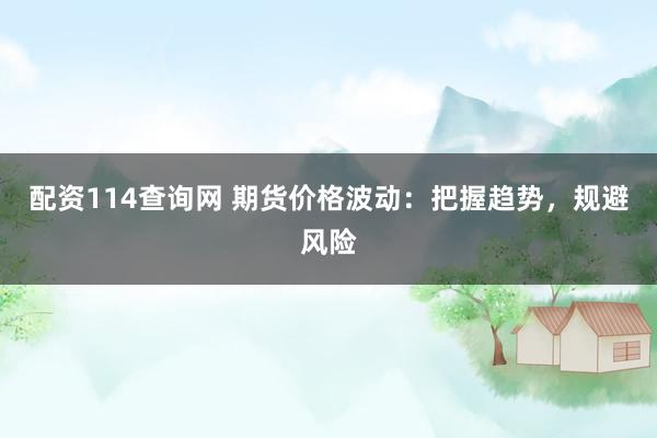 配资114查询网 期货价格波动：把握趋势，规避风险