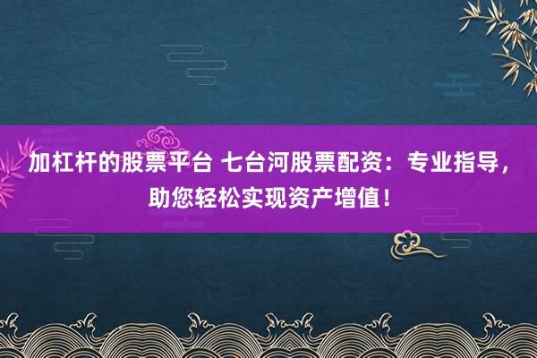 加杠杆的股票平台 七台河股票配资：专业指导，助您轻松实现资产增值！
