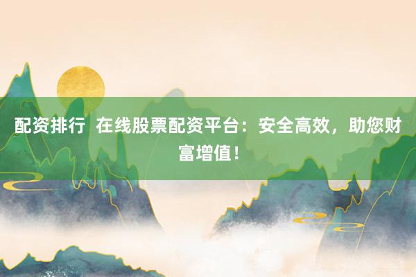 配资排行  在线股票配资平台：安全高效，助您财富增值！