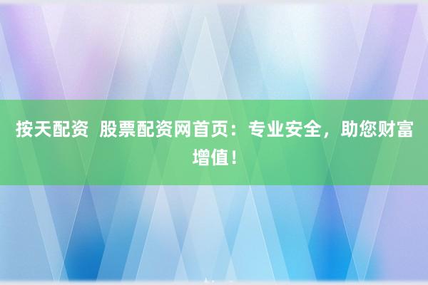 按天配资  股票配资网首页：专业安全，助您财富增值！